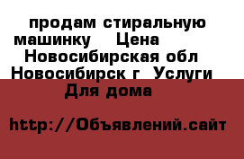 продам стиральную машинку  › Цена ­ 6 500 - Новосибирская обл., Новосибирск г. Услуги » Для дома   